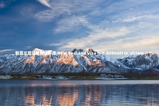 新西蘭簽證難考嗎英語,New Zealand Visa Is it difficult to obtain