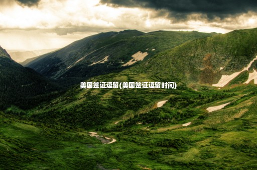 美國簽證逗留(美國簽證逗留時(shí)間)