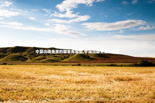 中國(guó)出境免簽的國(guó)家有哪些,中國(guó)出國(guó)免簽的國(guó)家