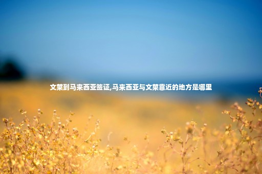 文萊到馬來西亞簽證,馬來西亞與文萊靠近的地方是哪里