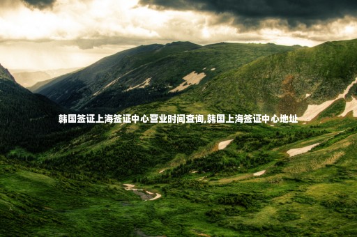 韓國簽證上海簽證中心營業(yè)時(shí)間查詢,韓國上海簽證中心地址