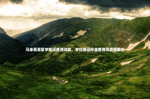 馬來西亞留學(xué)簽證費(fèi)用詳解，學(xué)位簽證所需費(fèi)用及流程解析