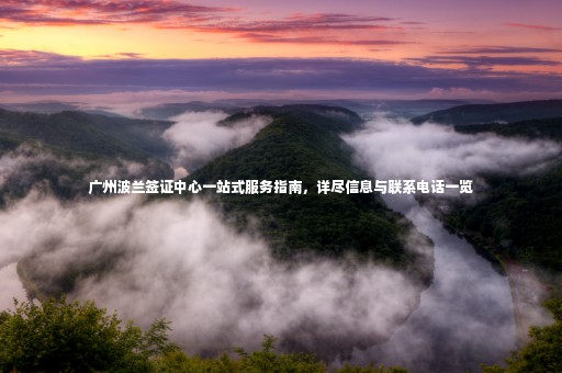廣州波蘭簽證中心一站式服務指南，詳盡信息與聯(lián)系電話一覽