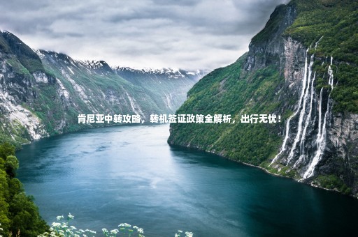 肯尼亞中轉(zhuǎn)攻略，轉(zhuǎn)機(jī)簽證政策全解析，出行無憂！