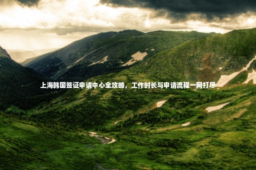 上海韓國簽證申請中心全攻略，工作時長與申請流程一網(wǎng)打盡
