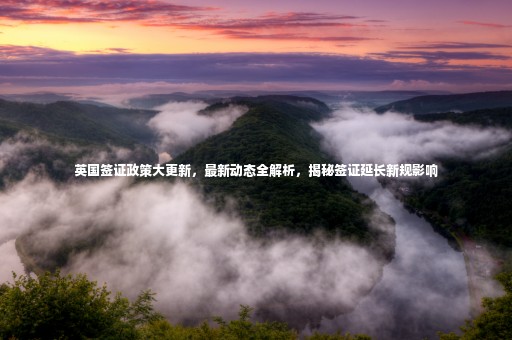 英國簽證政策大更新，最新動態(tài)全解析，揭秘簽證延長新規(guī)影響