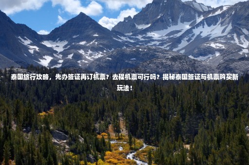 泰國旅行攻略，先辦簽證再訂機票？去程機票可行嗎？揭秘泰國簽證與機票購買新玩法！
