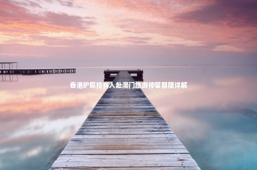 香港護(hù)照持有人赴澳門旅游停留期限詳解