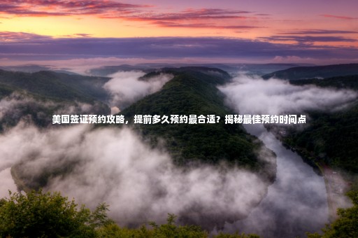 美國簽證預(yù)約攻略，提前多久預(yù)約最合適？揭秘最佳預(yù)約時(shí)間點(diǎn)