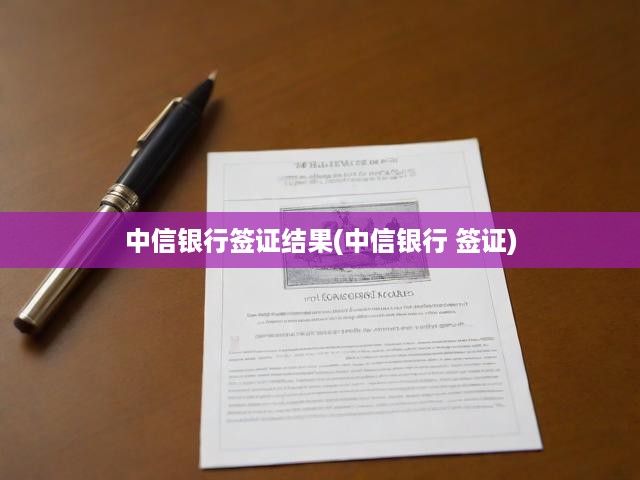 中信銀行全面揭秘簽證辦理流程與結(jié)果，一站式服務(wù)保障便捷出行