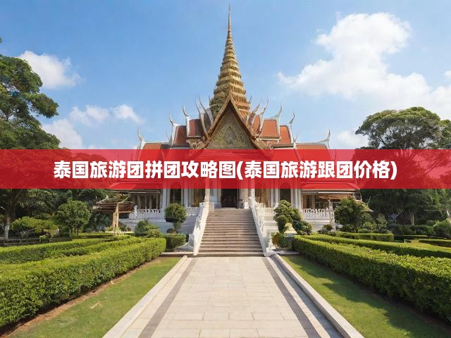 泰國旅游團(tuán)拼團(tuán)攻略圖(泰國旅游跟團(tuán)價(jià)格)