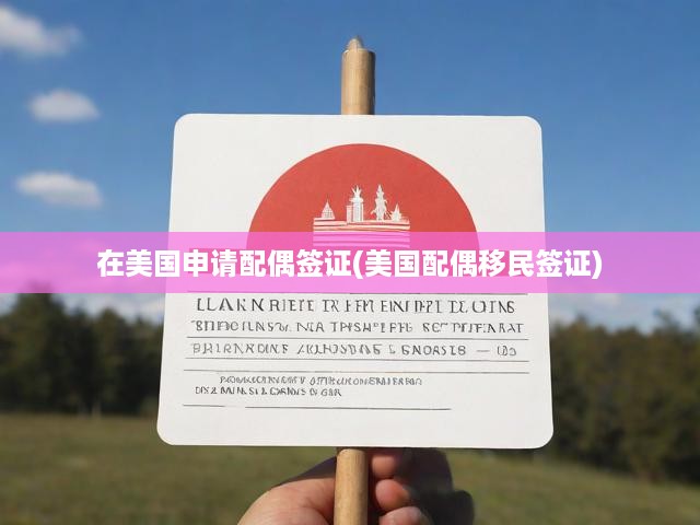 在美國申請配偶簽證(美國配偶移民簽證)