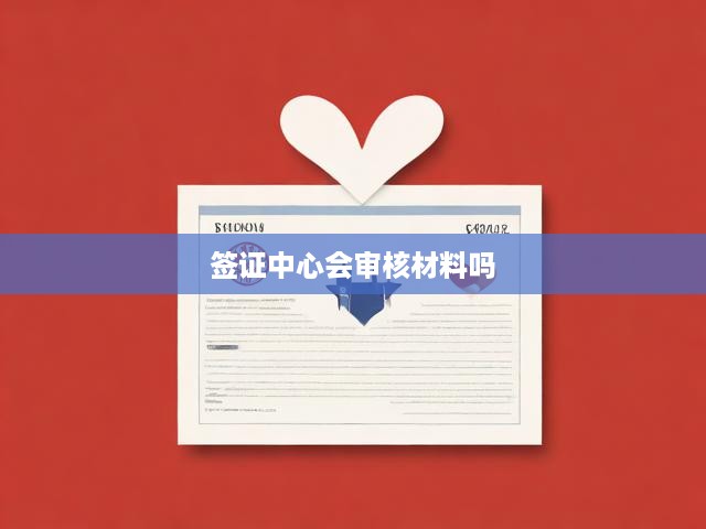 簽證中心會審核材料嗎