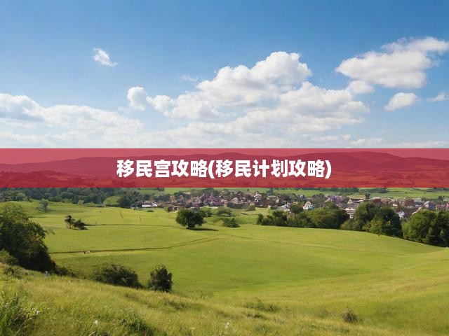 移民宮攻略(移民計劃攻略)