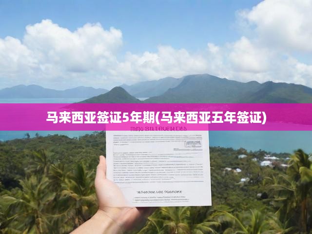 馬來西亞五年多次往返簽證攻略，政策詳解與申請步驟全解析
