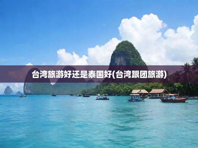 臺泰旅游大對決，跟團(tuán)游，臺灣還是泰國更迷人？