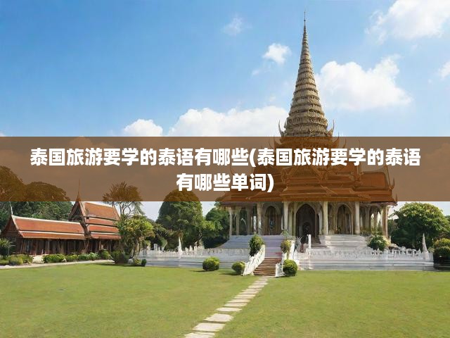泰國(guó)旅游要學(xué)的泰語有哪些(泰國(guó)旅游要學(xué)的泰語有哪些單詞)