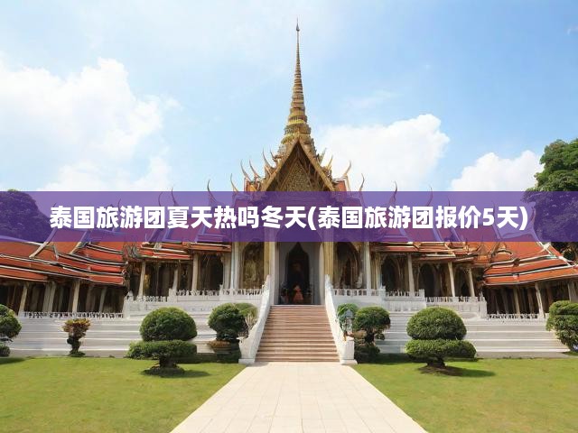 泰國(guó)四季氣候特點(diǎn)深度解析，冬季五日游特惠之旅一網(wǎng)打盡