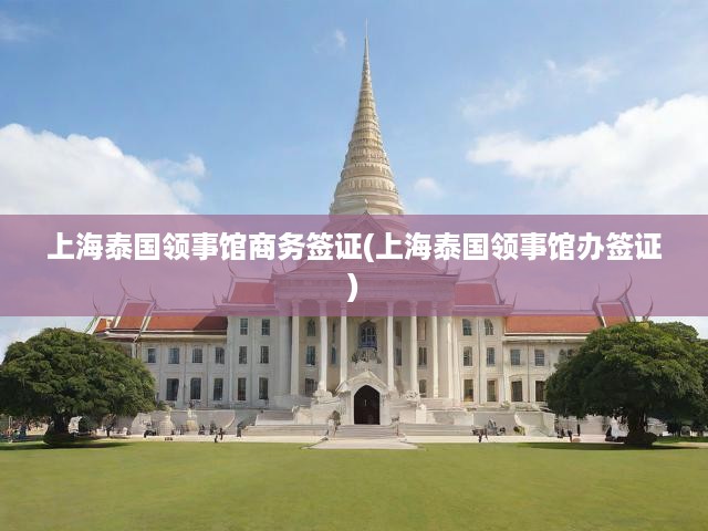 上海泰國領(lǐng)事館商務(wù)簽證申請攻略，辦理流程與關(guān)鍵要點詳解