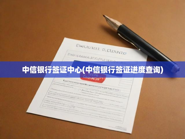 中信銀行簽證中心，便捷一站式簽證進度查詢，實時掌握簽證動態(tài)