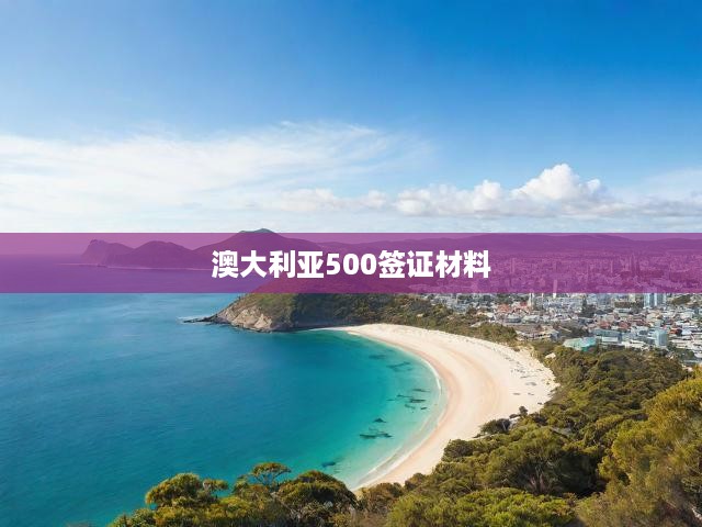 澳大利亞500簽證材料