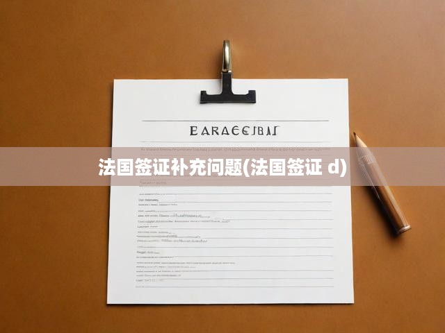 法國(guó)簽證D系列申請(qǐng)全攻略，常見問題解析及深度答疑