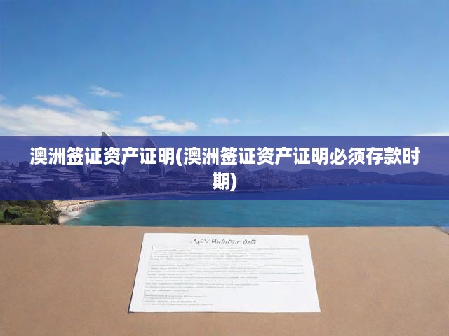 澳洲簽證資產(chǎn)證明(澳洲簽證資產(chǎn)證明必須存款時期)