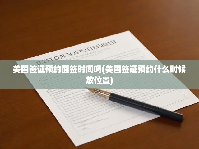 美國(guó)簽證預(yù)約攻略，面簽時(shí)間與地點(diǎn)開(kāi)放全解析