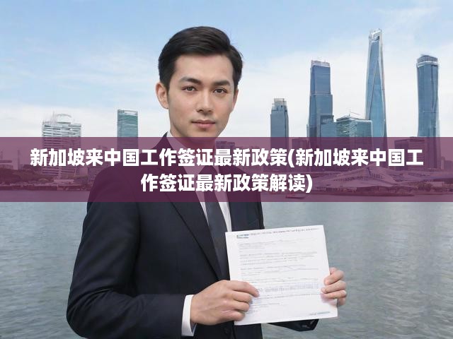 新加坡人才來華新簽證政策全解析，變動(dòng)要點(diǎn)與深遠(yuǎn)影響一覽