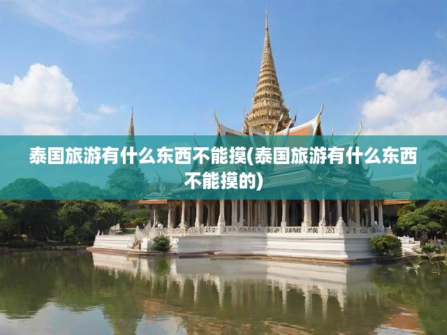 泰國(guó)旅游有什么東西不能摸(泰國(guó)旅游有什么東西不能摸的)