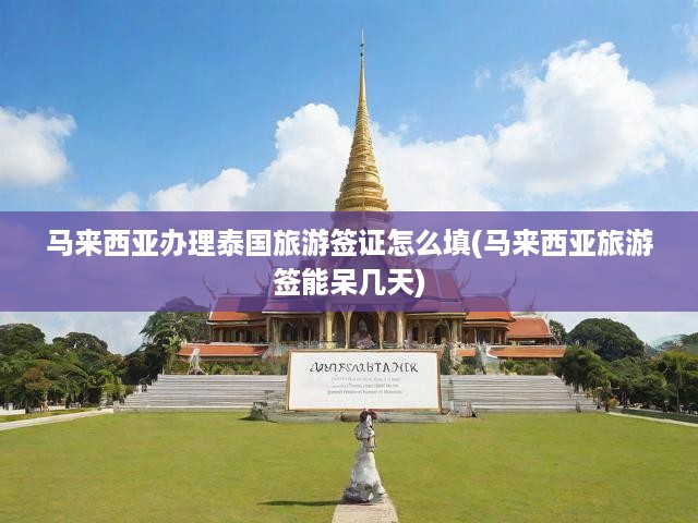 馬來西亞申請人攻略，泰國旅游簽證填寫指南及停留時長揭秘