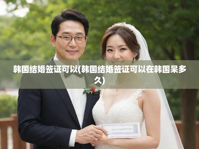 韓國結(jié)婚簽證滯留期限解析及申請流程全攻略