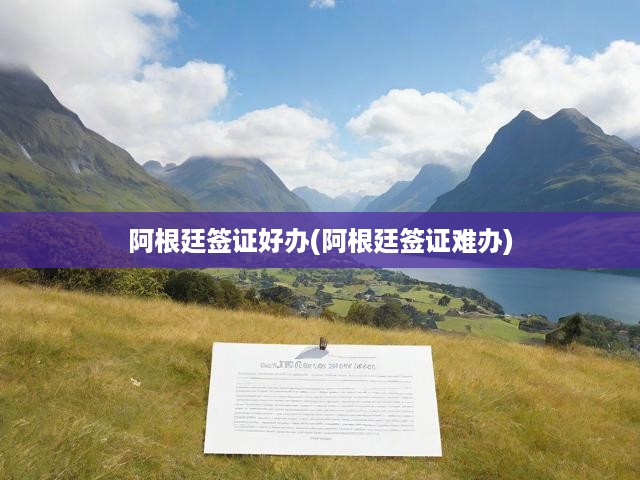 阿根廷簽證辦理攻略，揭秘申請(qǐng)與審批全程難點(diǎn)及要點(diǎn)