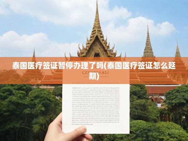 泰國醫(yī)療簽證暫停辦理了嗎(泰國醫(yī)療簽證怎么延期)