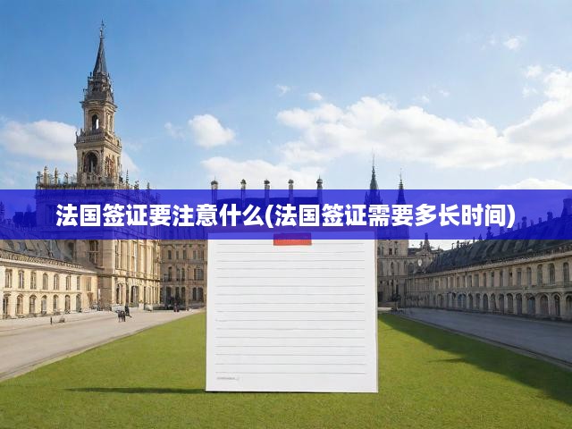 法國(guó)簽證申請(qǐng)全攻略，詳解注意事項(xiàng)、辦理周期與便捷流程