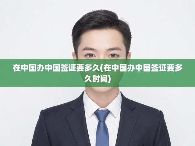 中國(guó)簽證辦理全攻略，流程解析與審批時(shí)效一覽