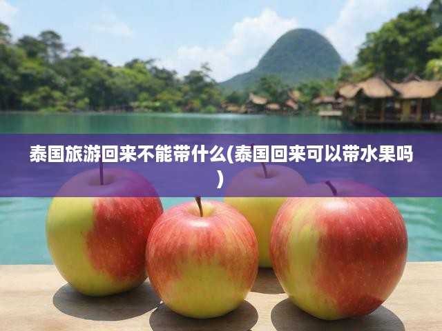 泰國行必看！揭秘禁忌物品及水果攜帶禁忌，安全回國攻略