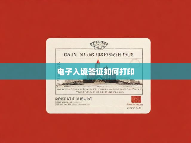 電子入境簽證打印全攻略，輕松上手簽證打印步驟詳解
