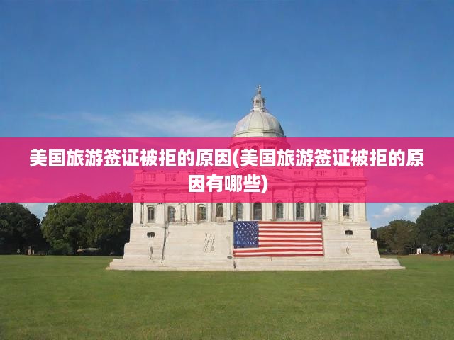 美國旅游簽證拒簽內(nèi)幕大揭秘，揭秘申請成敗關(guān)鍵因素