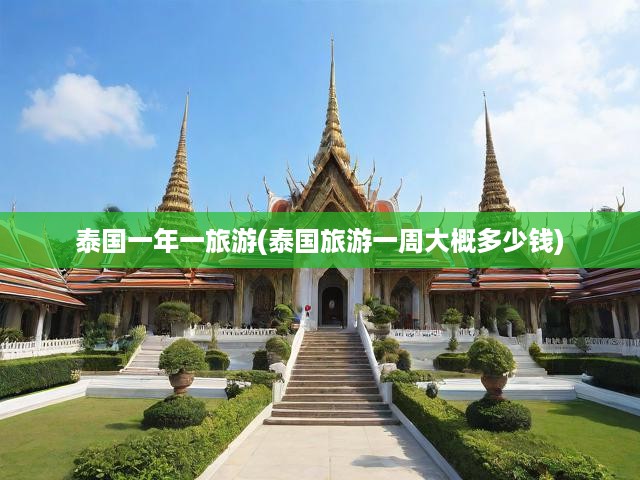 泰國(guó)一年一旅游(泰國(guó)旅游一周大概多少錢)