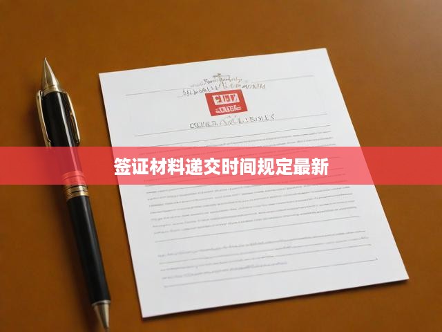 簽證材料遞交時間規(guī)定最新