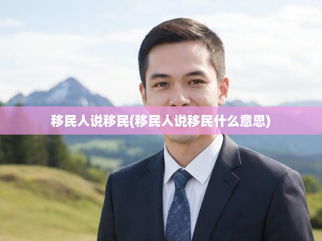 移民人說移民(移民人說移民什么意思)