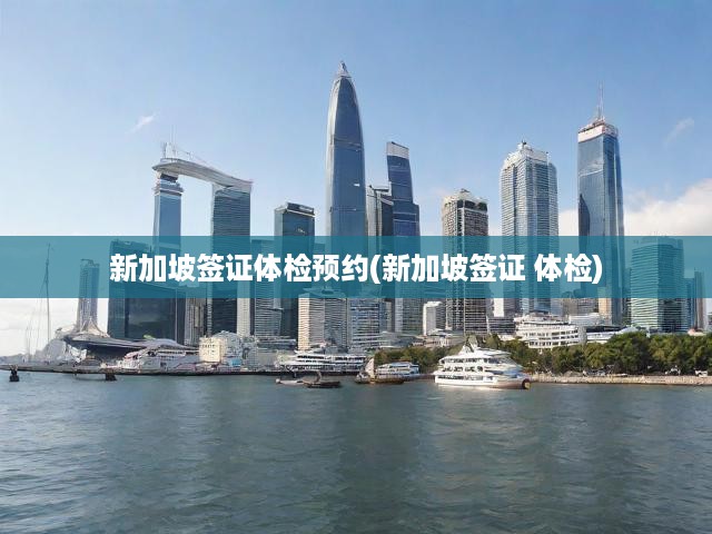 新加坡簽證申請(qǐng)全攻略，體檢預(yù)約流程及注意事項(xiàng)全面揭秘