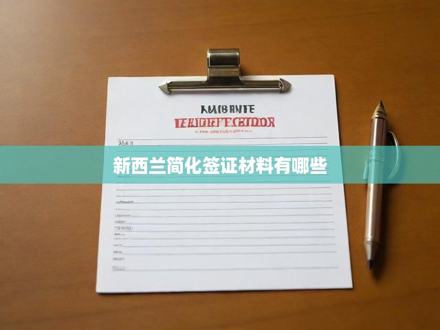 新西蘭簽證材料簡(jiǎn)化攻略，詳解申請(qǐng)流程、必備文件與關(guān)鍵提示