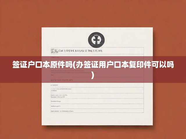 簽證申請(qǐng)攻略，戶口本原件與復(fù)印件必備要素詳解