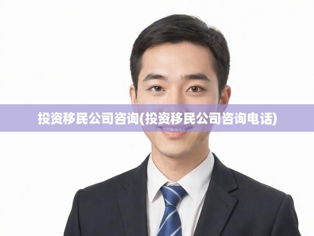 投資移民公司咨詢(投資移民公司咨詢電話)