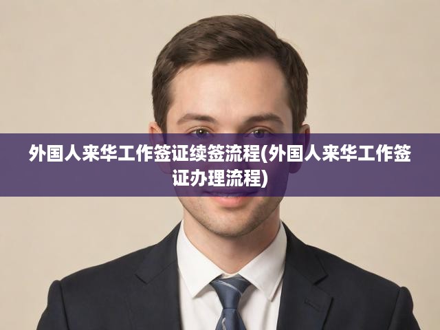 全方位解讀，外國人來華工作簽證續(xù)簽全攻略，申請辦理一步到位