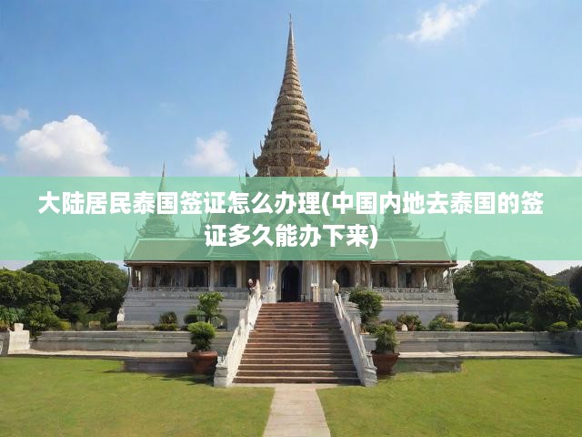 大陸居民泰國(guó)簽證怎么辦理(中國(guó)內(nèi)地去泰國(guó)的簽證多久能辦下來)