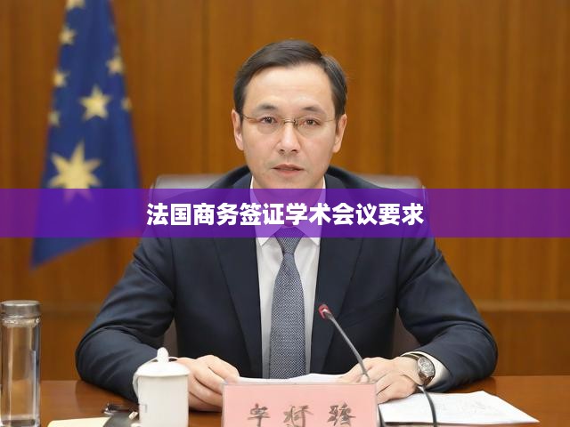 法國(guó)商務(wù)簽證學(xué)術(shù)會(huì)議要求