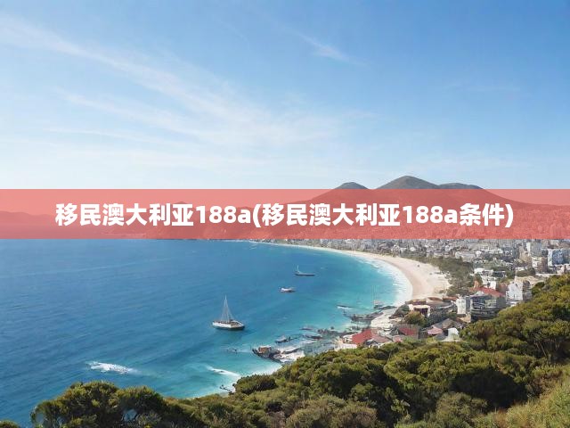移民澳大利亞188a(移民澳大利亞188a條件)